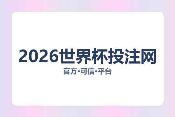 2026世界杯投注网相关进展:核心事件与影响分析